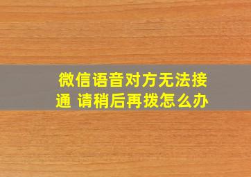 微信语音对方无法接通 请稍后再拨怎么办